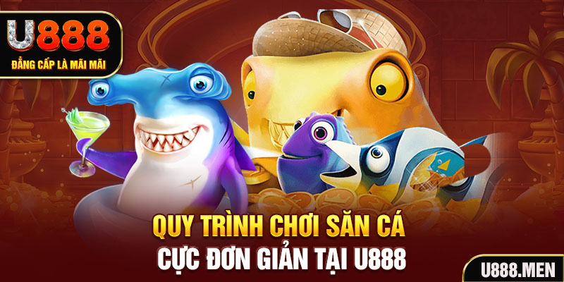 Bắn cá U888 Đổi Thưởng Uy Tín 2025 | Bí Quyết Làm Giàu Quy trình chơi săn cá cực đơn giản tại U888