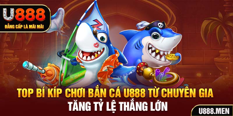 Bắn cá U888 Đổi Thưởng Uy Tín 2025 | Bí Quyết Làm Giàu Top bí kíp chơi bắn cá U888 từ chuyên gia tăng tỷ lệ thắng lớn